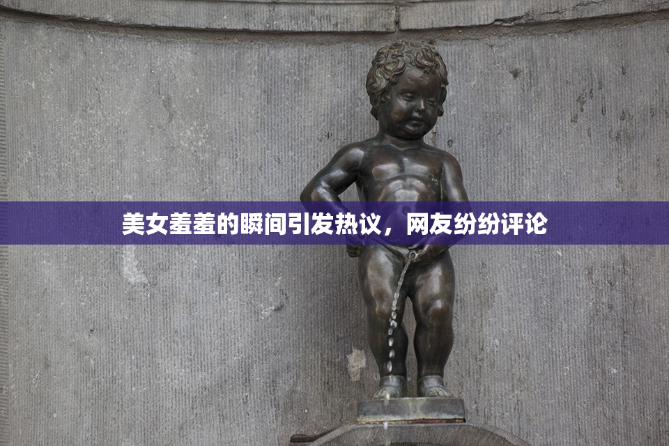美女羞羞的瞬间引发热议，网友纷纷评论