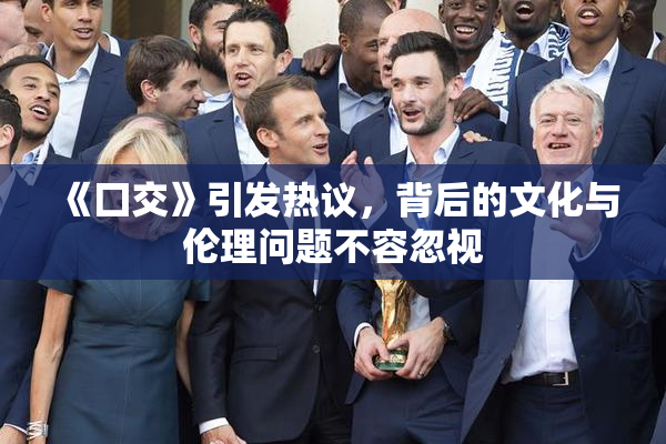 《囗交》引发热议，背后的文化与伦理问题不容忽视