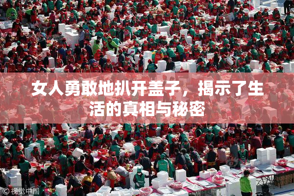女人勇敢地扒开盖子，揭示了生活的真相与秘密