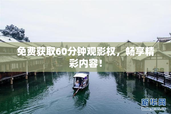 免费获取60分钟观影权，畅享精彩内容！