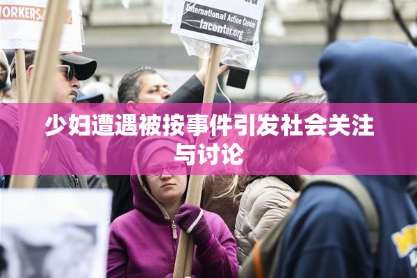 少妇遭遇被按事件引发社会关注与讨论