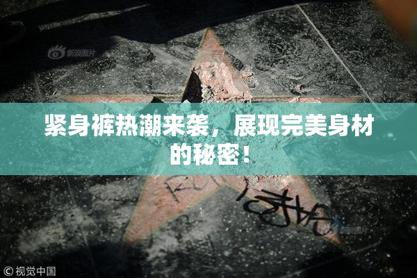 紧身裤热潮来袭，展现完美身材的秘密！