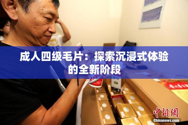 成人四级毛片：探索沉浸式体验的全新阶段