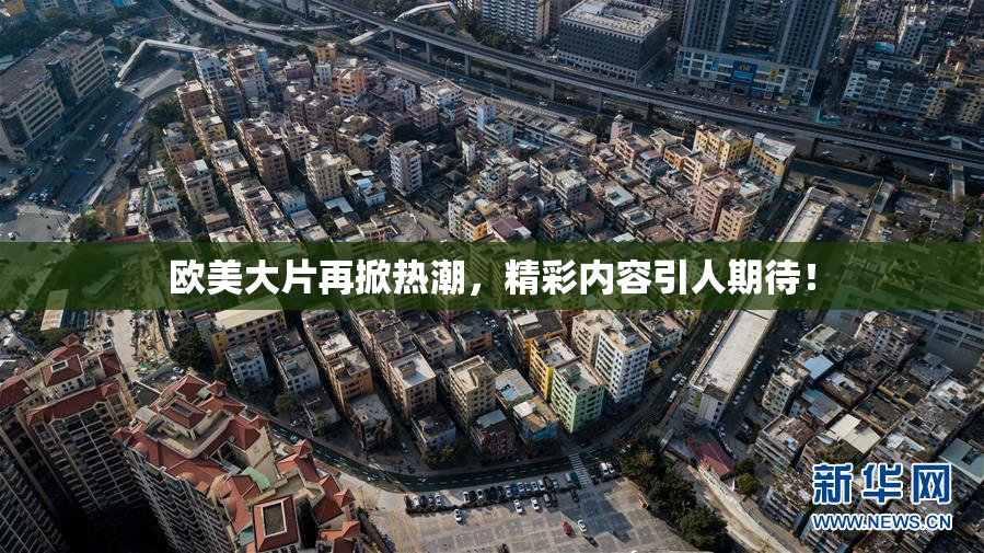 欧美大片再掀热潮，精彩内容引人期待！