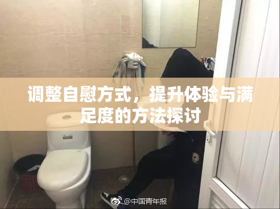 调整自慰方式，提升体验与满足度的方法探讨