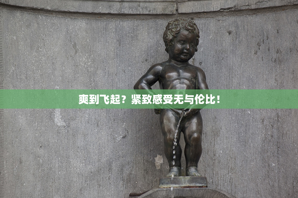 爽到飞起？紧致感受无与伦比！