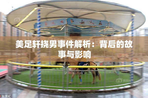 美足轩挠男事件解析：背后的故事与影响