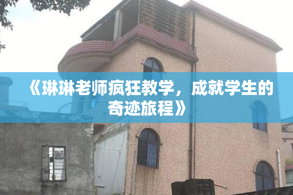 《琳琳老师疯狂教学，成就学生的奇迹旅程》