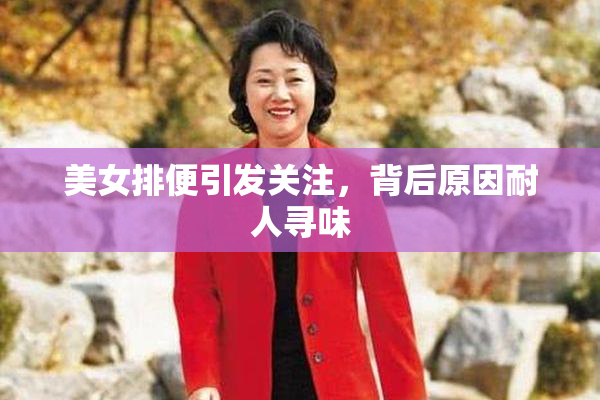 美女排便引发关注，背后原因耐人寻味