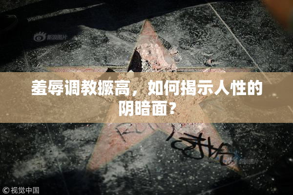 羞辱调教撅高，如何揭示人性的阴暗面？