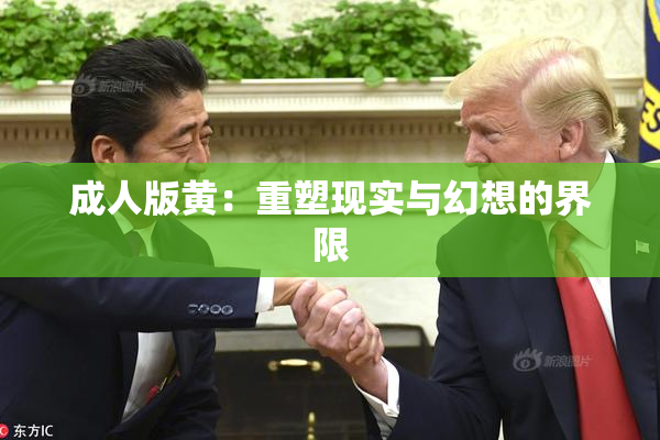 成人版黄：重塑现实与幻想的界限