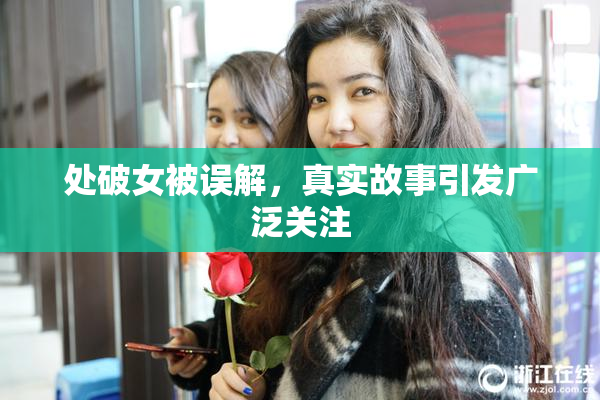 处破女被误解，真实故事引发广泛关注