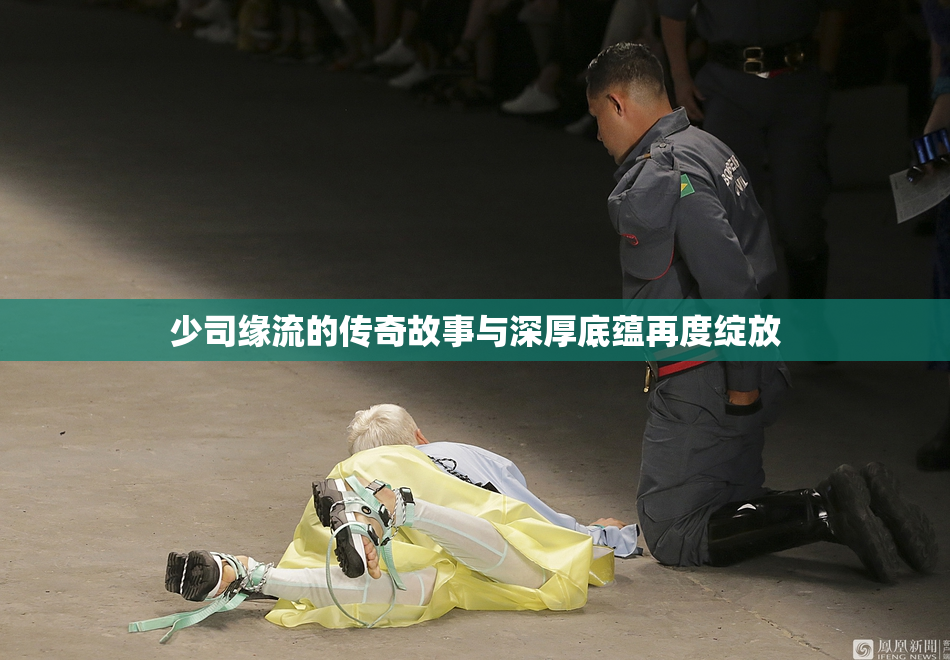 少司缘流的传奇故事与深厚底蕴再度绽放