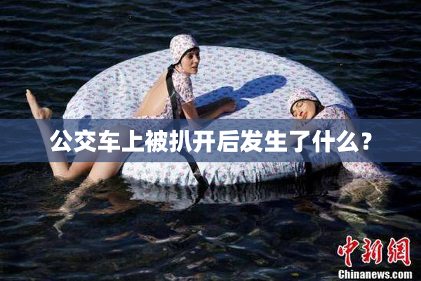 公交车上被扒开后发生了什么？