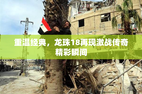 重温经典，龙珠18再现激战传奇精彩瞬间
