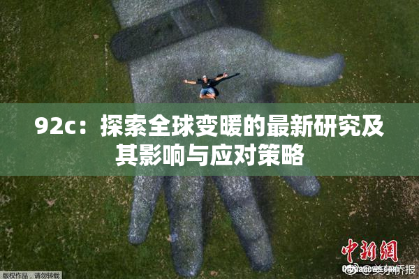 92c：探索全球变暖的最新研究及其影响与应对策略
