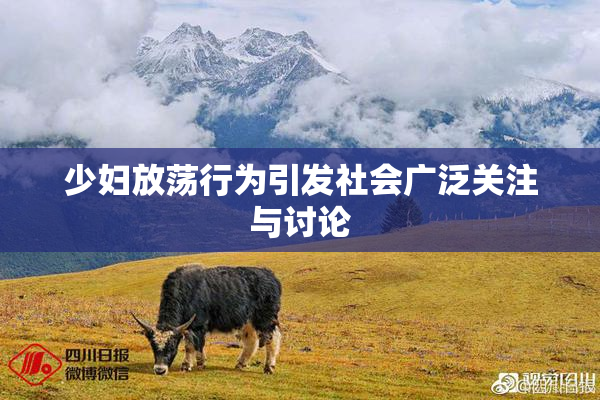 少妇放荡行为引发社会广泛关注与讨论