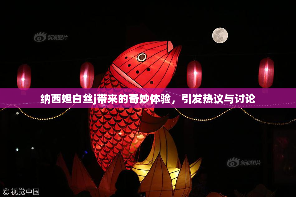 纳西妲白丝j带来的奇妙体验，引发热议与讨论