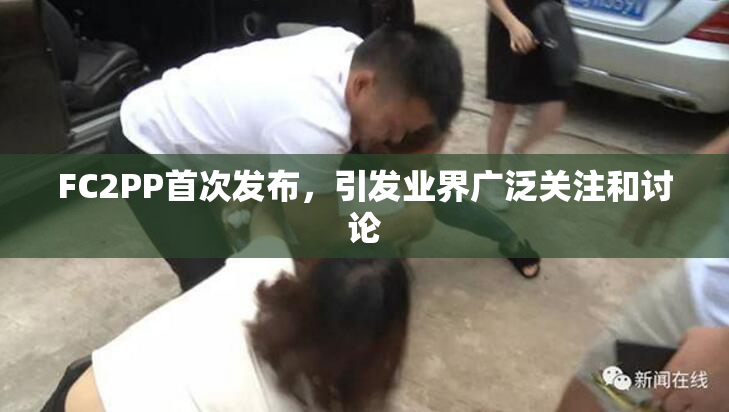 FC2PP首次发布，引发业界广泛关注和讨论