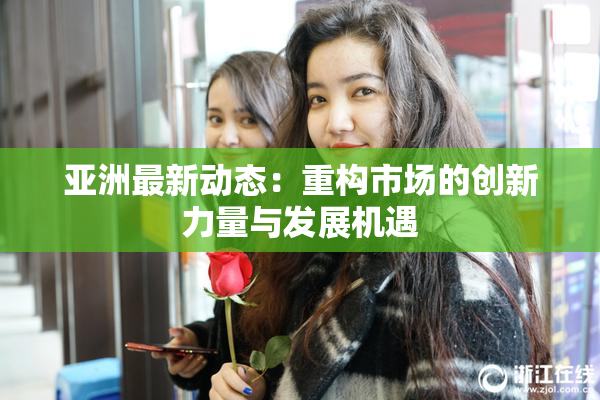 亚洲最新动态：重构市场的创新力量与发展机遇