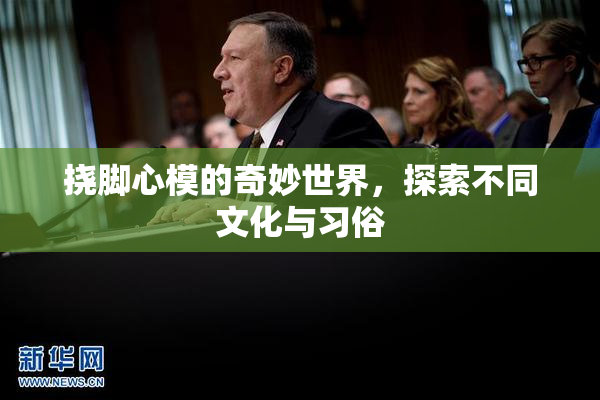 挠脚心模的奇妙世界，探索不同文化与习俗