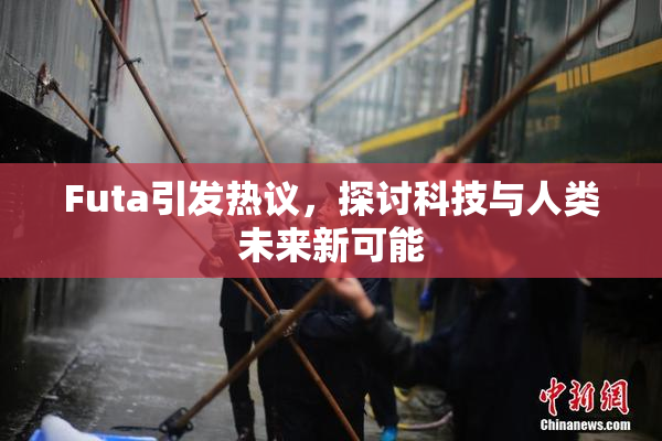 Futa引发热议，探讨科技与人类未来新可能
