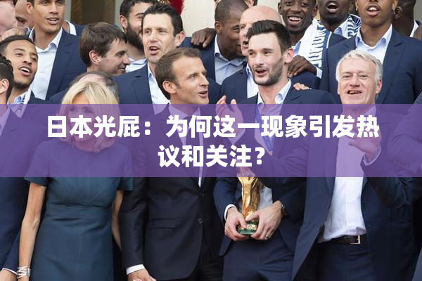 日本光屁：为何这一现象引发热议和关注？