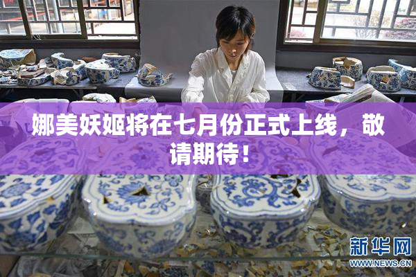 娜美妖姬将在七月份正式上线，敬请期待！
