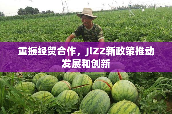 重振经贸合作，JlZZ新政策推动发展和创新