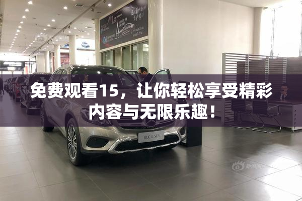 免费观看15，让你轻松享受精彩内容与无限乐趣！