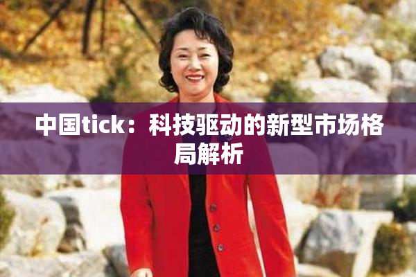 中国tick：科技驱动的新型市场格局解析