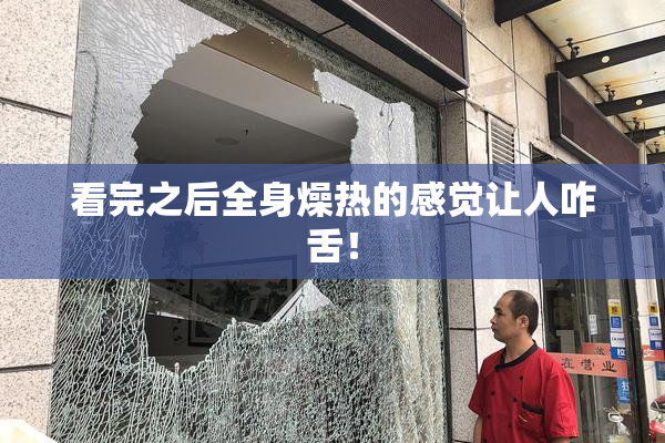 看完之后全身燥热的感觉让人咋舌！