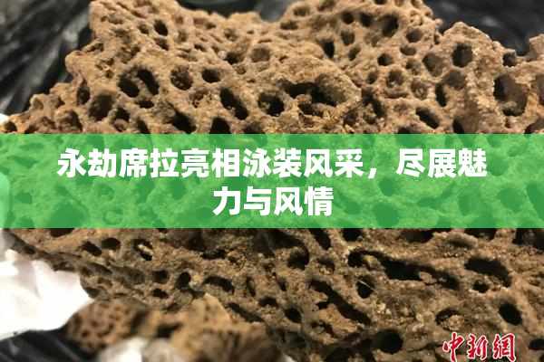 永劫席拉亮相泳装风采，尽展魅力与风情