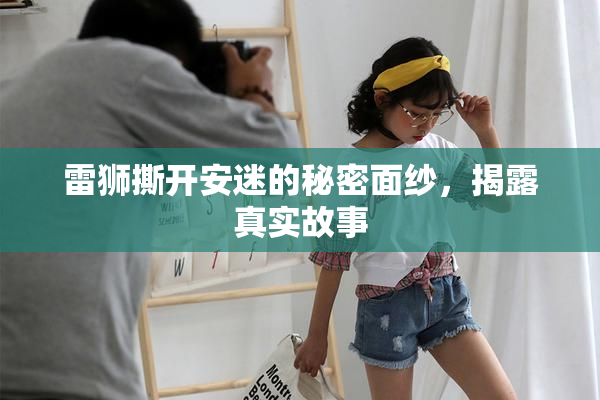 雷狮撕开安迷的秘密面纱，揭露真实故事