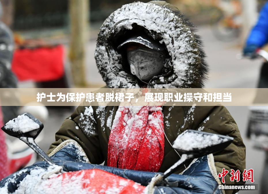 护士为保护患者脱裙子，展现职业操守和担当