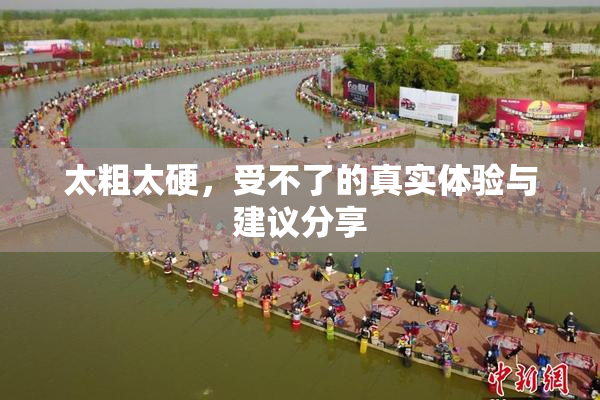太粗太硬，受不了的真实体验与建议分享