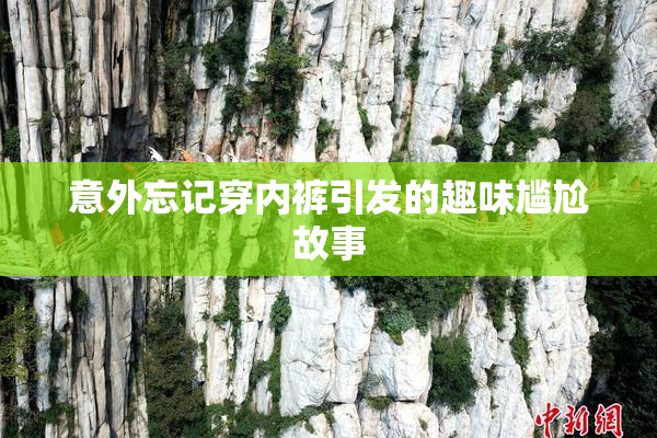 意外忘记穿内裤引发的趣味尴尬故事