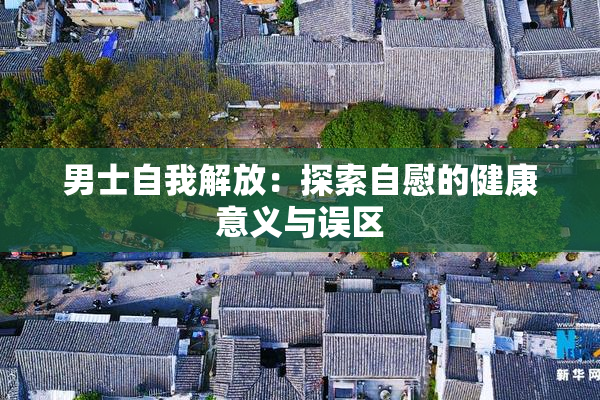 男士自我解放：探索自慰的健康意义与误区