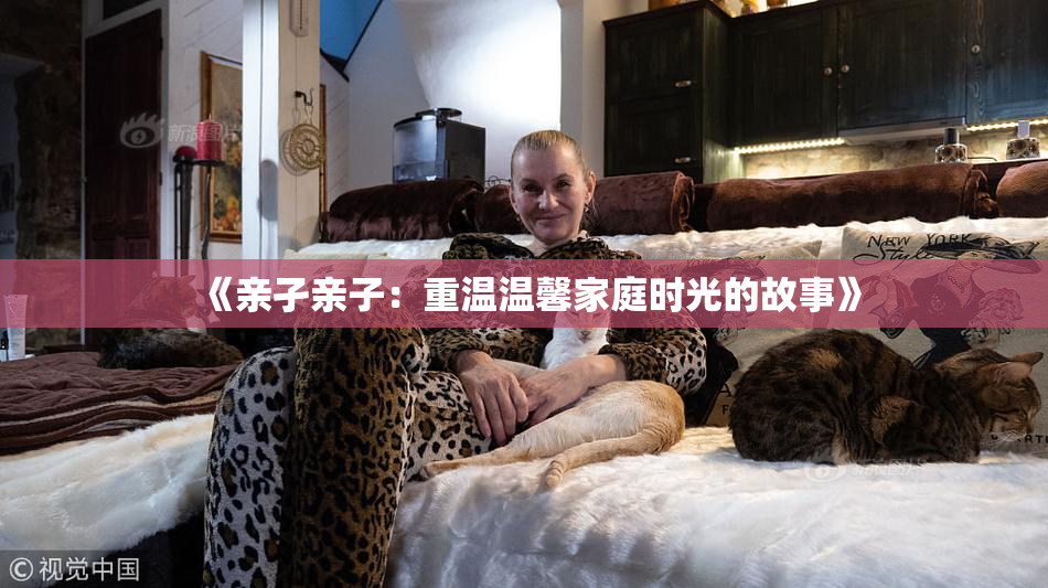《亲孑亲子：重温温馨家庭时光的故事》