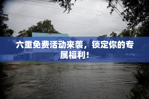 六重免费活动来袭，锁定你的专属福利！
