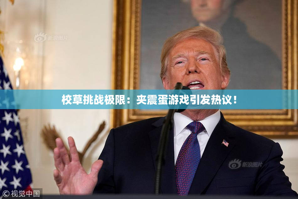 校草挑战极限：夹震蛋游戏引发热议！