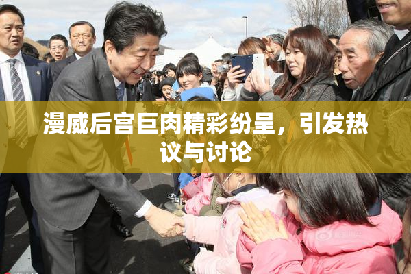 漫威后宫巨肉精彩纷呈，引发热议与讨论