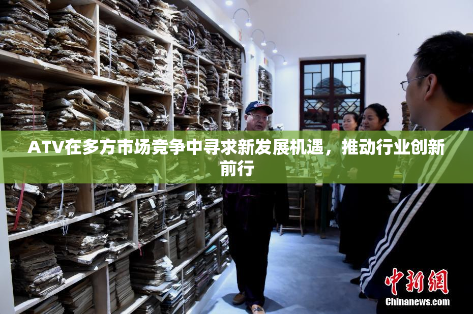 ATV在多方市场竞争中寻求新发展机遇，推动行业创新前行
