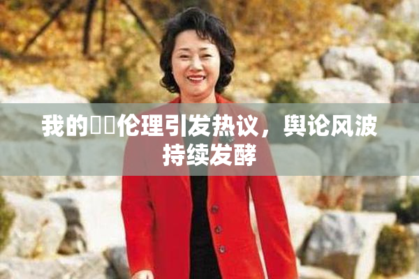 我的妺妺伦理引发热议，舆论风波持续发酵