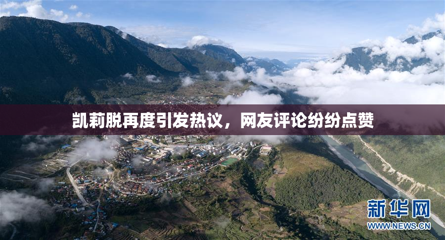 凯莉脱再度引发热议，网友评论纷纷点赞