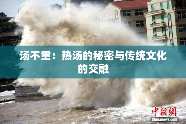 汤不重：热汤的秘密与传统文化的交融