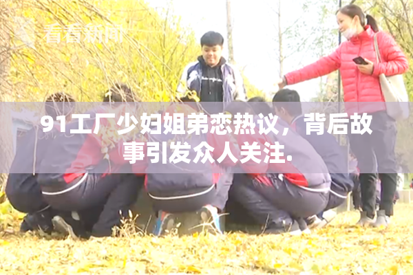91工厂少妇姐弟恋热议，背后故事引发众人关注.