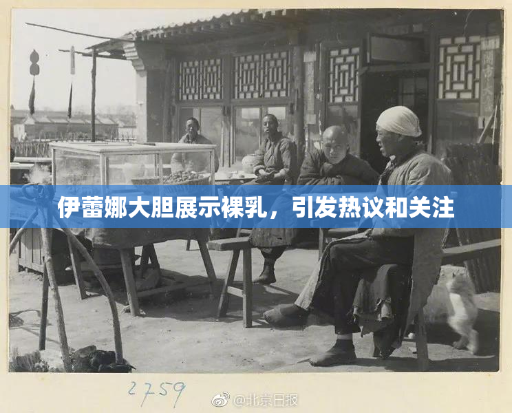 伊蕾娜大胆展示裸乳，引发热议和关注