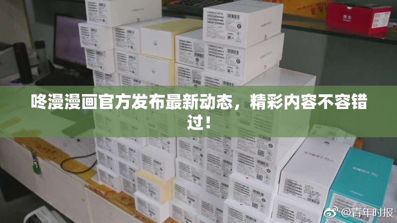 咚漫漫画官方发布最新动态，精彩内容不容错过！