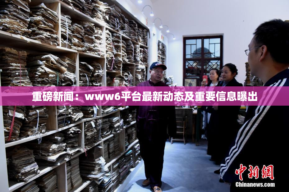 重磅新闻：www6平台最新动态及重要信息曝出